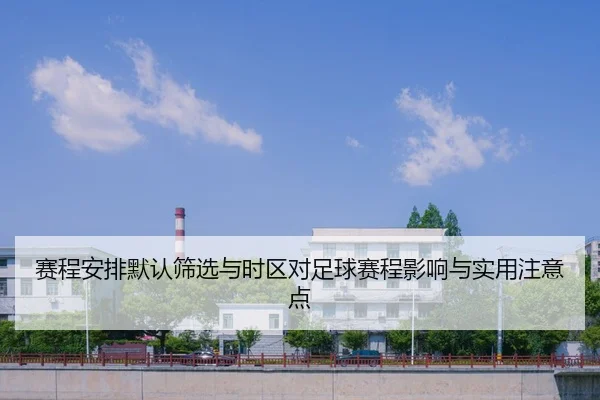 赛程安排默认筛选与时区对足球赛程影响与实用注意点