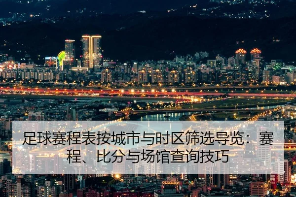 足球赛程表按城市与时区筛选导览：赛程、比分与场馆查询技巧