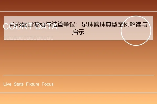 竞彩盘口波动与结算争议：足球篮球典型案例解读与启示